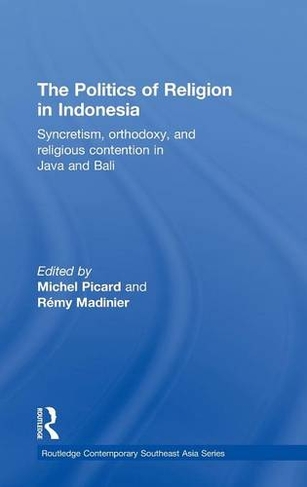 The Politics of Religion in Indonesia: Syncretism, Orthodoxy, and Religious Contention in Java and Bali (Routledge Contemporary Southeast Asia Series)