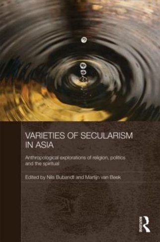 Varieties of Secularism in Asia: Anthropological Explorations of Religion, Politics and the Spiritual (Anthropology of Asia)