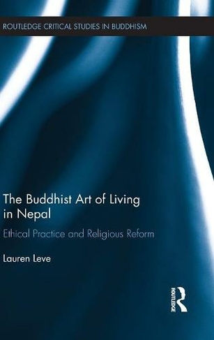 The Buddhist Art of Living in Nepal: Ethical Practice and Religious Reform (Routledge Critical Studies in Buddhism)