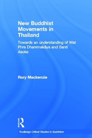 New Buddhist Movements in Thailand: Towards an Understanding of Wat Phra Dhammakaya and Santi Asoke (Routledge Critical Studies in Buddhism)