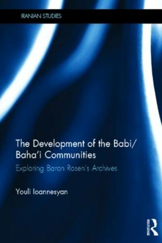 The Development of the Babi/Baha'i Communities: Exploring Baron Rosen's Archives (Iranian Studies)