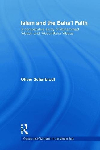 Islam and the Baha'i Faith: A Comparative Study of Muhammad 'Abduh and 'Abdul-Baha 'Abbas (Culture and Civilization in the Middle East)
