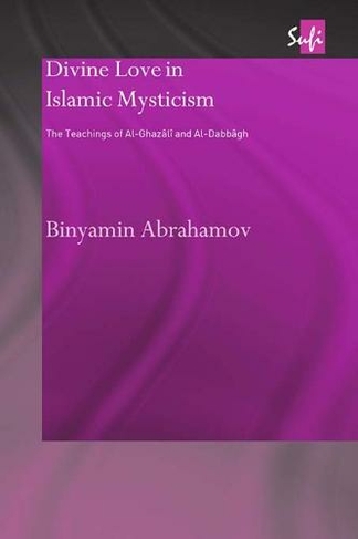 Divine Love in Islamic Mysticism: The Teachings of al-Ghazali and al-Dabbagh (Routledge Sufi Series)