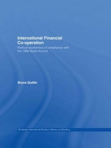 International Financial Co-Operation: Political Economics of Compliance with the 1988 Basel Accord (Routledge International Studies in Money and Banking)