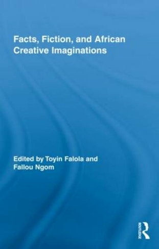 Facts, Fiction, and African Creative Imaginations: (Routledge African Studies)