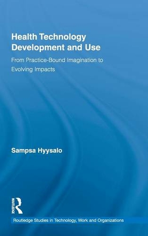 Health Technology Development and Use: From Practice-Bound Imagination to Evolving Impacts (Routledge Studies in Technology, Work and Organizations)