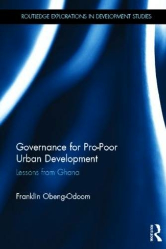 Governance for Pro-Poor Urban Development: Lessons from Ghana (Routledge Explorations in Development Studies)