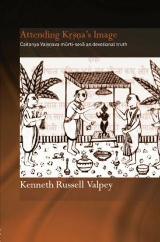 Attending Krishna's Image: Chaitanya Vaishnava Murti-seva as Devotional Truth (Routledge Hindu Studies Series)