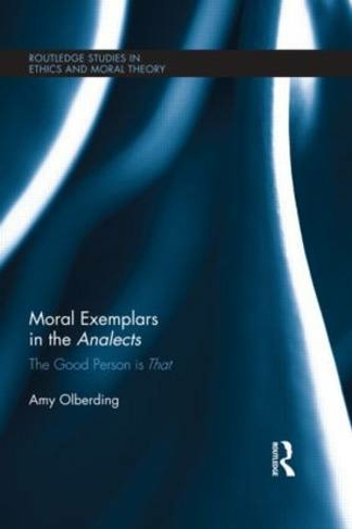 Moral Exemplars in the Analects: The Good Person is That (Routledge Studies in Ethics and Moral Theory)