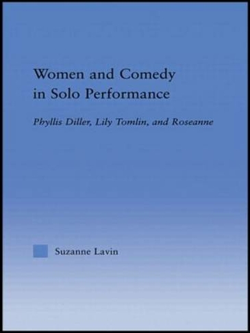 Women and Comedy in Solo Performance: Phyllis Diller, Lily Tomlin and Roseanne (Studies in American Popular History and Culture)