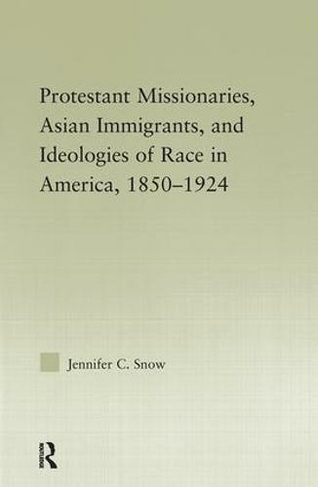 Protestant Missionaries, Asian Immigrants, and Ideologies of Race in America, 1850-1924: (Studies in Asian Americans)