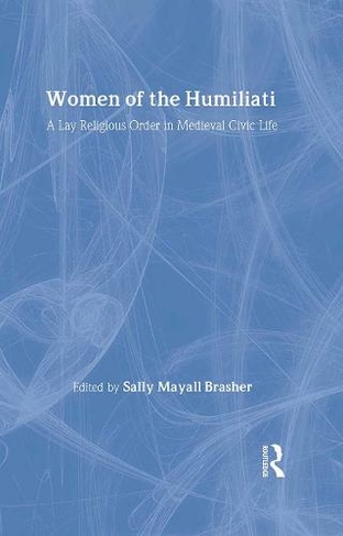 Women of the Humiliati: A Moral Response to Medieval Civic Life (Studies in Medieval History and Culture)