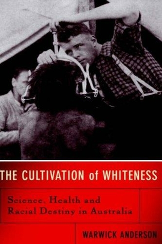 The Cultivation Of Whiteness: Science, Health, And Racial Destiny In Australia
