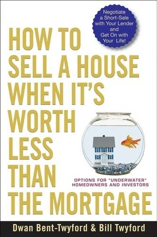 How to Sell a House When It's Worth Less Than the Mortgage: Options for "Underwater" Homeowners and Investors