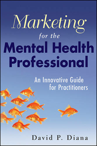 Marketing for the Mental Health Professional: An Innovative Guide for Practitioners