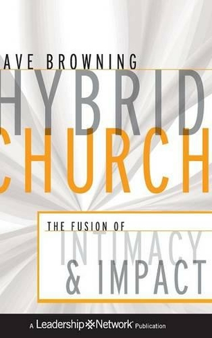 Hybrid Church: The Fusion of Intimacy and Impact (Jossey-Bass Leadership Network Series)