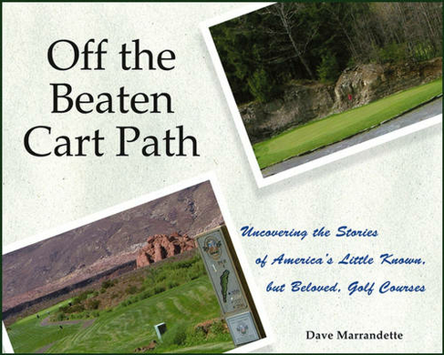 Off The Beaten Cart Path: Uncovering the Stories of America's Little Known, but Beloved, Golf Courses