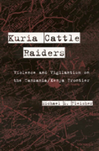 Kuria Cattle Raiders: Violence and Vigilantism on the Tanzania/Kenya Frontier