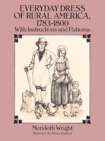 The Everyday Dress of Rural America, 1783-1800, with Instructions and Patterns: (Dover Fashion and Costumes)