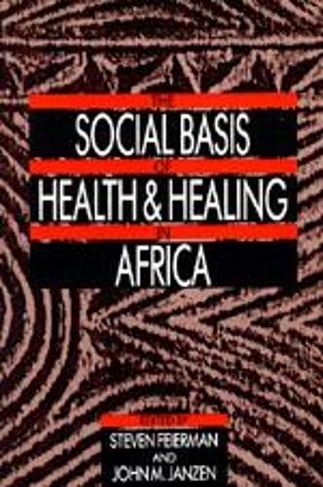 The Social Basis of Health and Healing in Africa: (Comparative Studies of Health Systems and Medical Care 30)