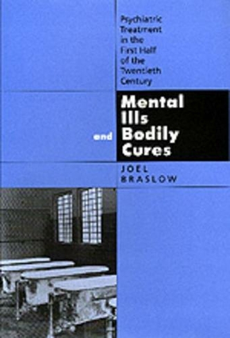 Mental Ills and Bodily Cures: Psychiatric Treatment in the First Half of the Twentieth Century (Medicine and Society 8)