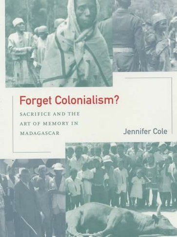 Forget Colonialism?: Sacrifice and the Art of Memory in Madagascar (Ethnographic Studies in Subjectivity 1)