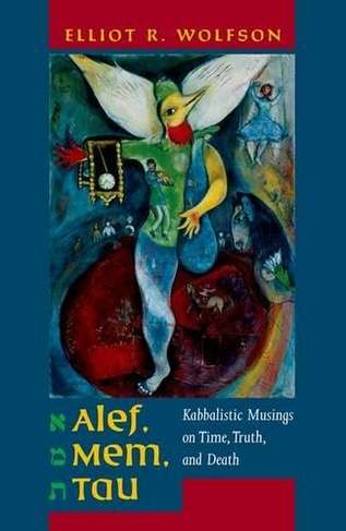 Alef, Mem, Tau: Kabbalistic Musings on Time, Truth, and Death (Taubman Lectures in Jewish Studies 5)