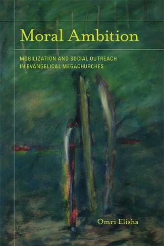 Moral Ambition: Mobilization and Social Outreach in Evangelical Megachurches (The Anthropology of Christianity 12)