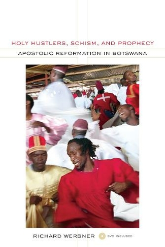 Holy Hustlers, Schism, and Prophecy: Apostolic Reformation in Botswana (The Anthropology of Christianity 11)