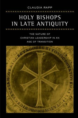 Holy Bishops in Late Antiquity: The Nature of Christian Leadership in an Age of Transition (Transformation of the Classical Heritage 37)