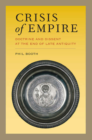 Crisis of Empire: Doctrine and Dissent at the End of Late Antiquity (Transformation of the Classical Heritage 52)