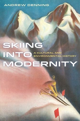 Skiing into Modernity: A Cultural and Environmental History (Sport in World History 3)
