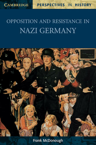 Opposition and Resistance in Nazi Germany: (Cambridge Perspectives in History)