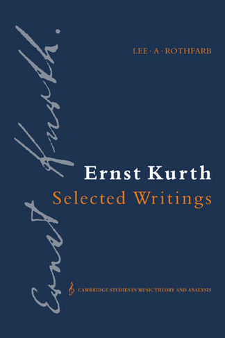 Ernst Kurth: Selected Writings: (Cambridge Studies in Music Theory and Analysis)