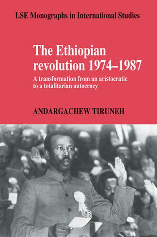 The Ethiopian Revolution 1974-1987: A Transformation from an Aristocratic to a Totalitarian Autocracy (LSE Monographs in International Studies)