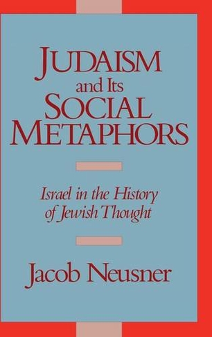 Judaism and its Social Metaphors: Israel in the History of Jewish Thought