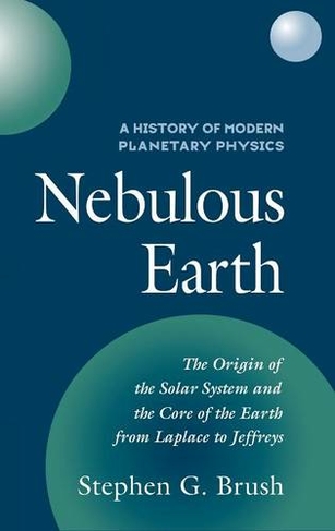 A History of Modern Planetary Physics: Nebulous Earth (A History of Modern Planetary Physics 3 Volume Hardback set Volume 1)