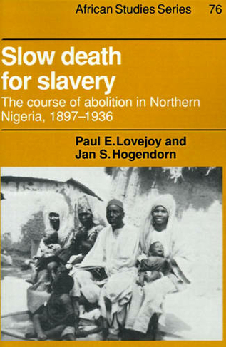 Slow Death for Slavery: The Course of Abolition in Northern Nigeria 1897-1936 (African Studies)