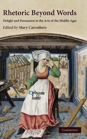 Rhetoric beyond Words: Delight and Persuasion in the Arts of the Middle Ages (Cambridge Studies in Medieval Literature)