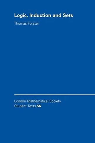 Logic, Induction and Sets: (London Mathematical Society Student Texts)