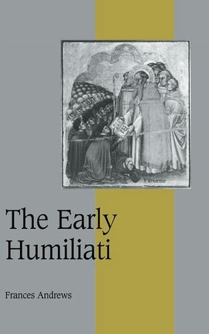 The Early Humiliati: (Cambridge Studies in Medieval Life and Thought: Fourth Series)