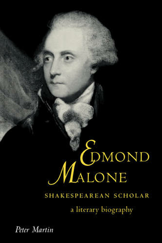 Edmond Malone, Shakespearean Scholar: A Literary Biography (Cambridge Studies in Eighteenth-Century English Literature and Thought)