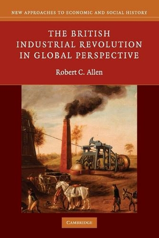 The British Industrial Revolution in Global Perspective: (New Approaches to Economic and Social History)