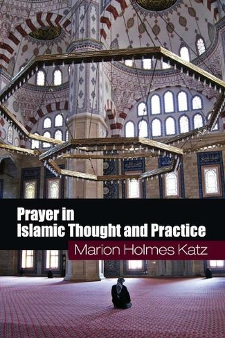 Prayer in Islamic Thought and Practice: (Themes in Islamic History)
