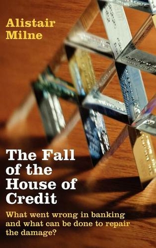 The Fall of the House of Credit: What Went Wrong in Banking and What Can Be Done to Repair the Damage?