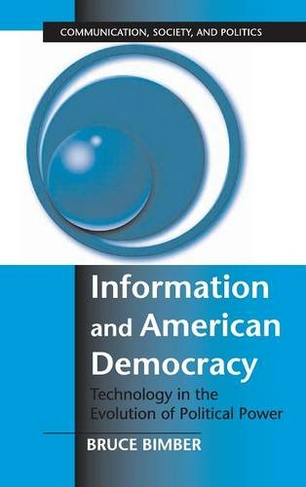Information and American Democracy: Technology in the Evolution of Political Power (Communication, Society and Politics)