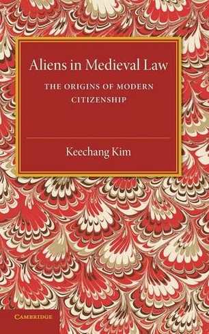 Aliens in Medieval Law: The Origins of Modern Citizenship (Cambridge Studies in English Legal History)