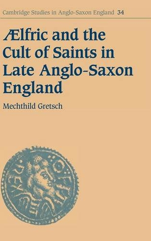 Aelfric and the Cult of Saints in Late Anglo-Saxon England: (Cambridge Studies in Anglo-Saxon England)