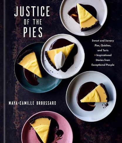 Justice of the Pies: A Baking Book Sweet and Savory Pies, Quiches, and Tarts plus Inspirational Stories from Exceptional People