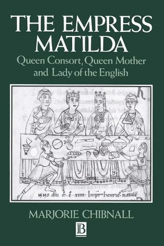 The Empress Matilda: Queen Consort, Queen Mother and Lady of the English